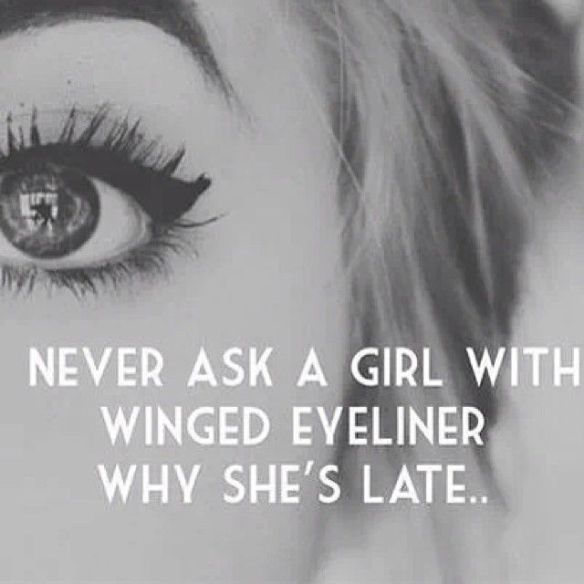Never ask a girl with winged eyeliner why she's late..