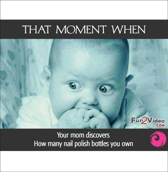 THAT MOMENT WHEN your mom discovers how many nail polish bottles you own..