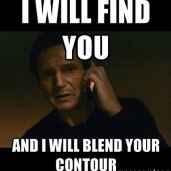 I will find you and I will blend your contour..